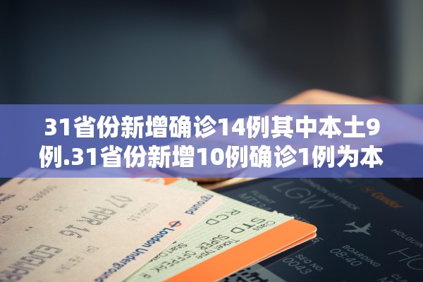 31省份新增确诊14例其中本土9例.31省份新增10例确诊1例为本土病例