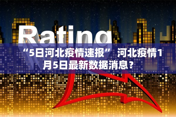 “5日河北疫情速报” 河北疫情1月5日最新数据消息？
