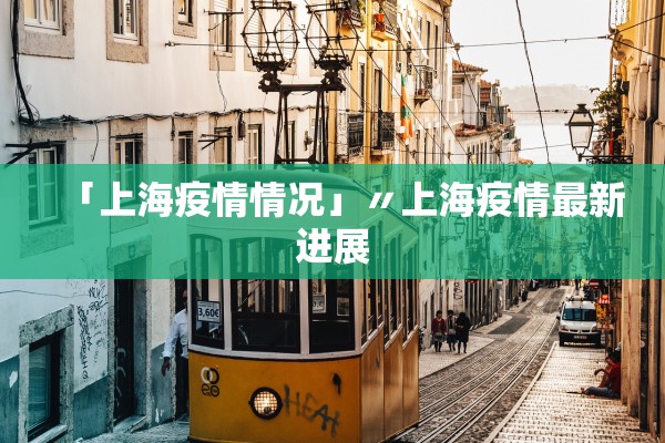 「上海疫情情况」〃上海疫情最新进展 「上海疫情情况」〃上海疫情最新进展
