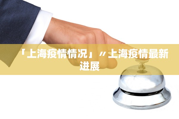 「上海疫情情况」〃上海疫情最新进展 「上海疫情情况」〃上海疫情最新进展