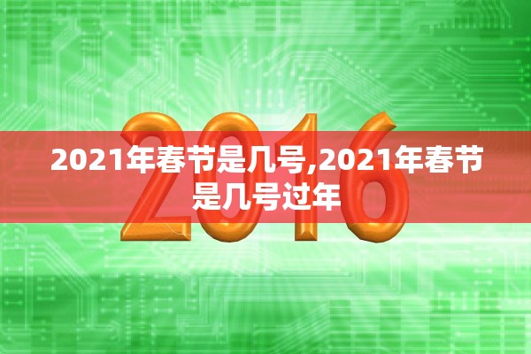 2021年春节是几号,2021年春节是几号过年