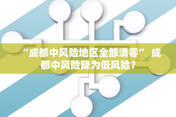 “成都中风险地区全部清零” 成都中风险降为低风险？