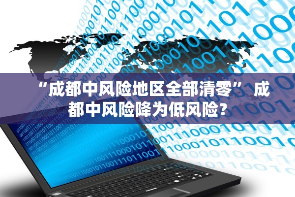 “成都中风险地区全部清零” 成都中风险降为低风险？