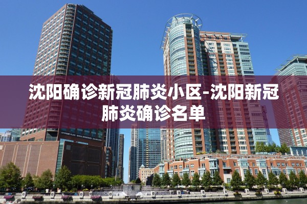 沈阳确诊新冠肺炎小区-沈阳新冠肺炎确诊名单 沈阳确诊新冠肺炎小区-沈阳新冠肺炎确诊名单