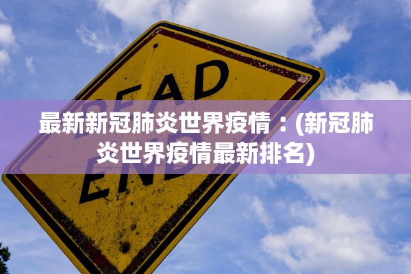 最新新冠肺炎世界疫情︰(新冠肺炎世界疫情最新排名)