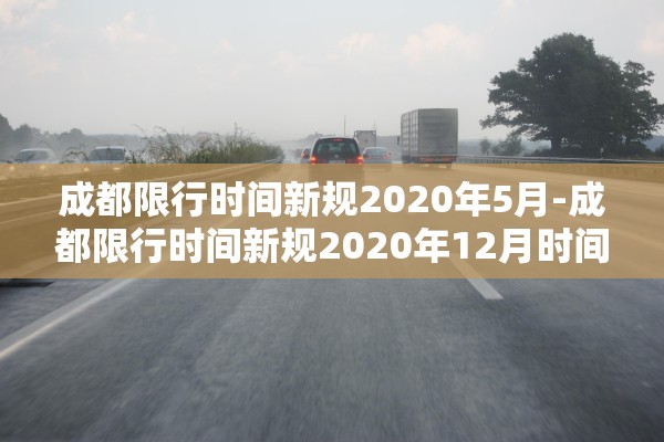 成都限行时间新规2020年5月-成都限行时间新规2020年12月时间 成都限行时间新规2020年5月-成都限行时间新规2020年12月时间