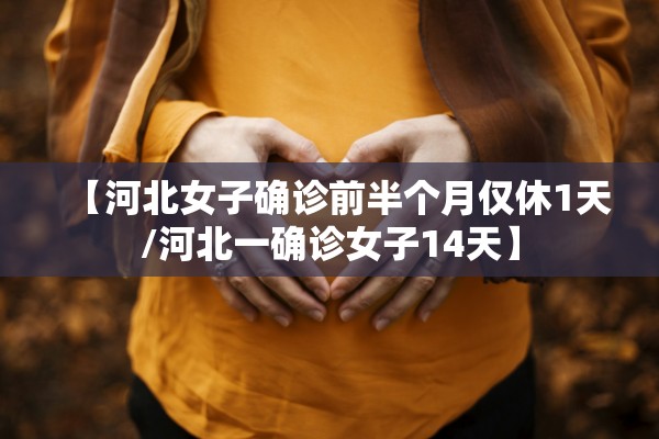 【河北女子确诊前半个月仅休1天/河北一确诊女子14天】