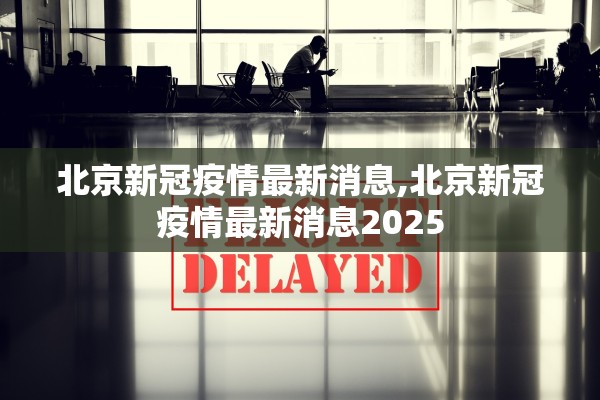 北京新冠疫情最新消息,北京新冠疫情最新消息2025