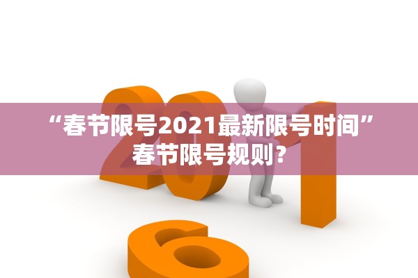 “春节限号2021最新限号时间” 春节限号规则？