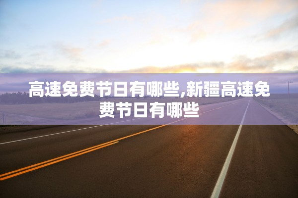高速免费节日有哪些,新疆高速免费节日有哪些
