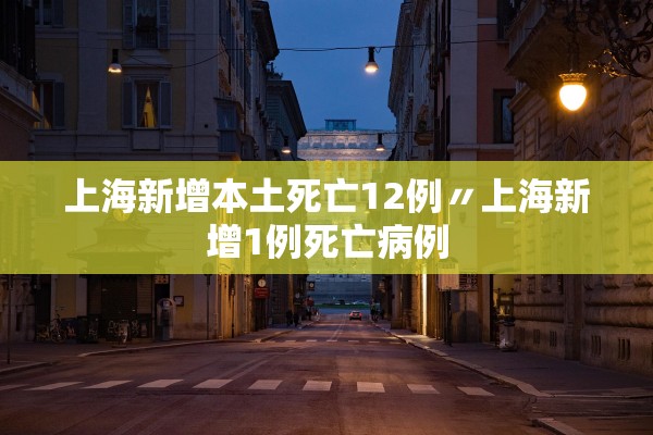 上海新增本土死亡12例〃上海新增1例死亡病例 上海新增本土死亡12例〃上海新增1例死亡病例