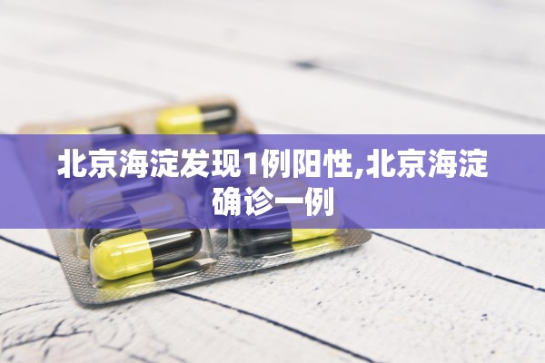北京海淀发现1例阳性,北京海淀确诊一例