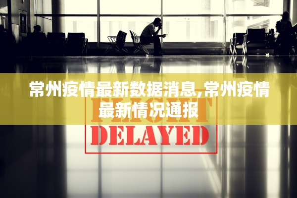 常州疫情最新数据消息,常州疫情最新情况通报 常州疫情最新数据消息,常州疫情最新情况通报
