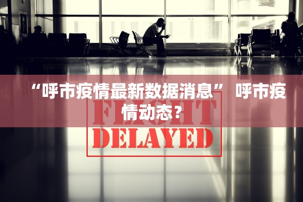 “呼市疫情最新数据消息” 呼市疫情动态？