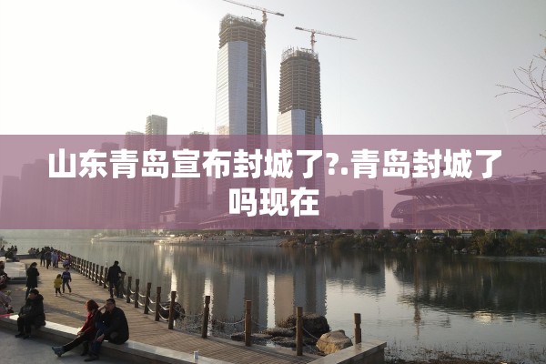 山东青岛宣布封城了?.青岛封城了吗现在