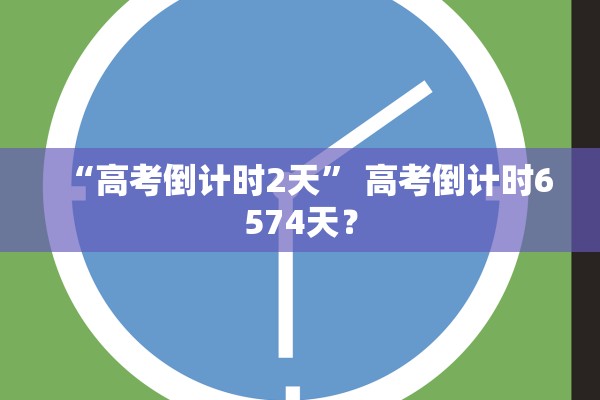 “高考倒计时2天” 高考倒计时6574天？