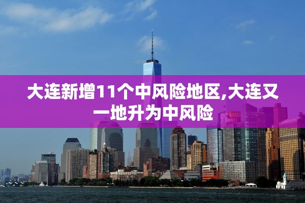 大连新增11个中风险地区,大连又一地升为中风险