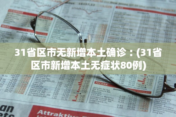 31省区市无新增本土确诊︰(31省区市新增本土无症状80例) 31省区市无新增本土确诊︰(31省区市新增本土无症状80例)