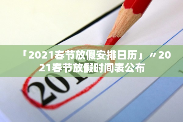 「2021春节放假安排日历」〃2021春节放假时间表公布
