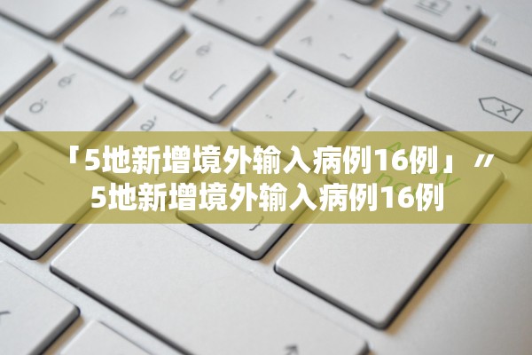 「5地新增境外输入病例16例」〃5地新增境外输入病例16例