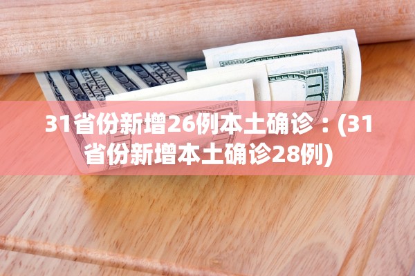 31省份新增26例本土确诊︰(31省份新增本土确诊28例)