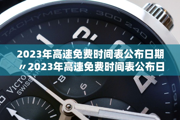2023年高速免费时间表公布日期〃2023年高速免费时间表公布日期查询 2023年高速免费时间表公布日期〃2023年高速免费时间表公布日期查询