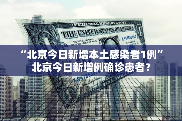 “北京今日新增本土感染者1例” 北京今日新增例确诊患者？