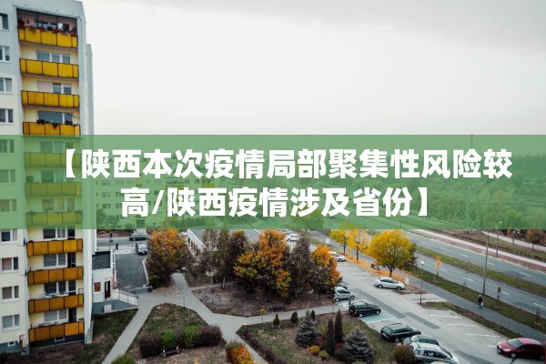 【陕西本次疫情局部聚集性风险较高/陕西疫情涉及省份】 【陕西本次疫情局部聚集性风险较高/陕西疫情涉及省份】