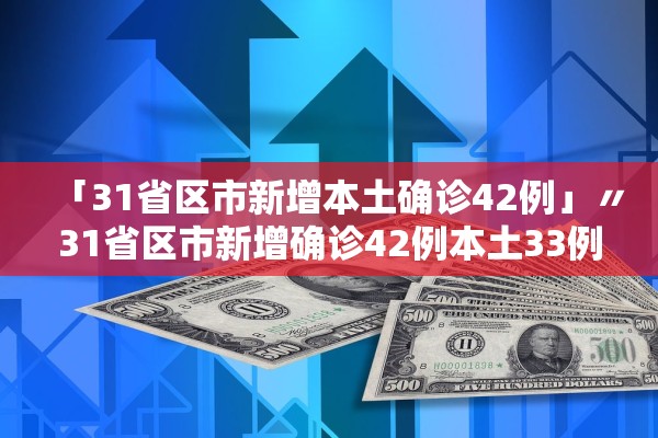 「31省区市新增本土确诊42例」〃31省区市新增确诊42例本土33例 「31省区市新增本土确诊42例」〃31省区市新增确诊42例本土33例