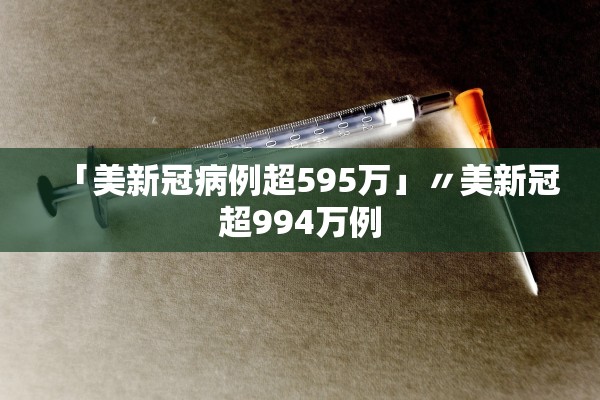 「美新冠病例超595万」〃美新冠超994万例