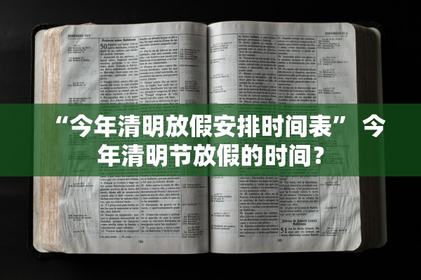 “今年清明放假安排时间表” 今年清明节放假的时间？