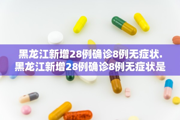 黑龙江新增28例确诊8例无症状.黑龙江新增28例确诊8例无症状是什么 黑龙江新增28例确诊8例无症状.黑龙江新增28例确诊8例无症状是什么