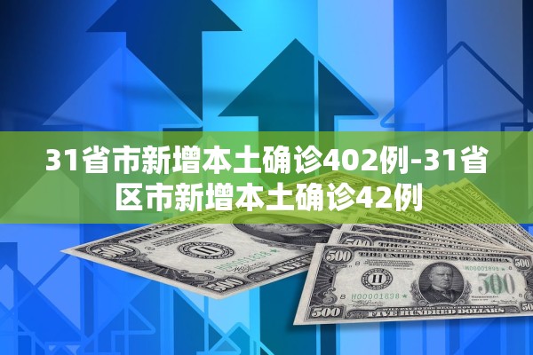 31省市新增本土确诊402例-31省区市新增本土确诊42例 31省市新增本土确诊402例-31省区市新增本土确诊42例