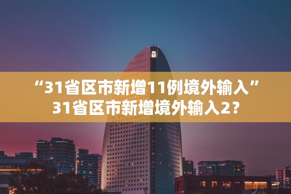 “31省区市新增11例境外输入” 31省区市新增境外输入2？