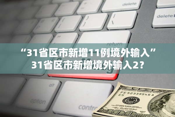 “31省区市新增11例境外输入” 31省区市新增境外输入2？
