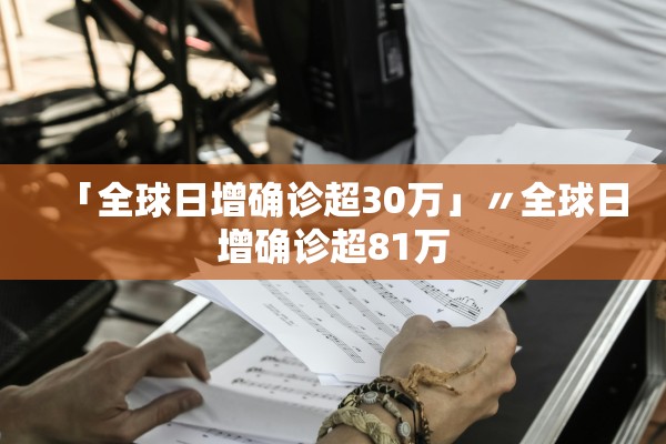 「全球日增确诊超30万」〃全球日增确诊超81万 「全球日增确诊超30万」〃全球日增确诊超81万