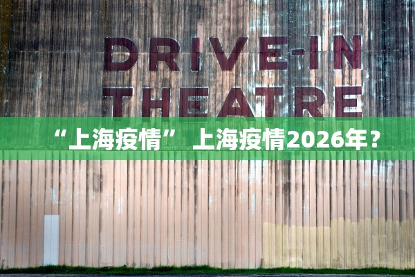 “上海疫情	” 上海疫情2026年？