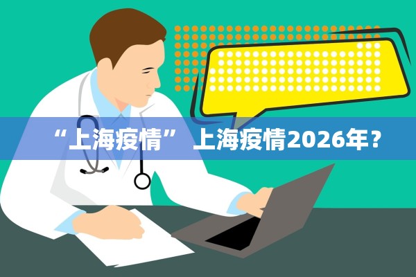 “上海疫情” 上海疫情2026年？