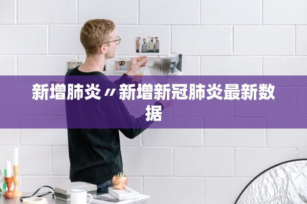 新增肺炎〃新增新冠肺炎最新数据