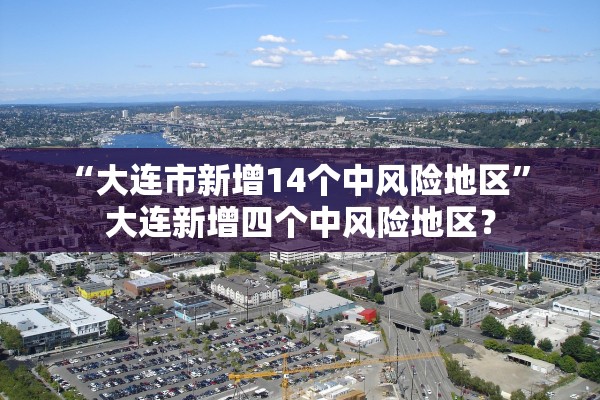 “大连市新增14个中风险地区” 大连新增四个中风险地区？