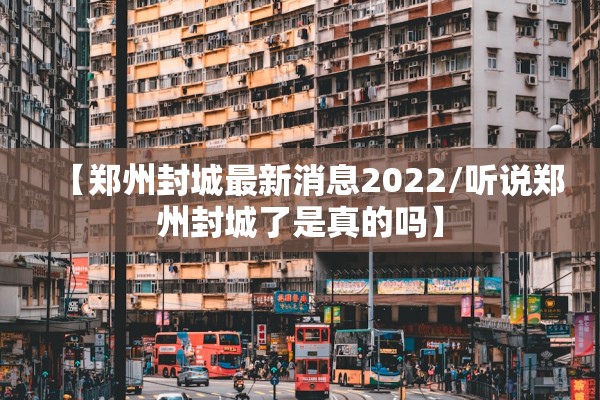 【郑州封城最新消息2022/听说郑州封城了是真的吗】 【郑州封城最新消息2022/听说郑州封城了是真的吗】