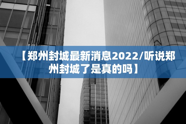 【郑州封城最新消息2022/听说郑州封城了是真的吗】 【郑州封城最新消息2022/听说郑州封城了是真的吗】