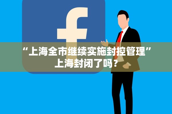“上海全市继续实施封控管理” 上海封闭了吗？