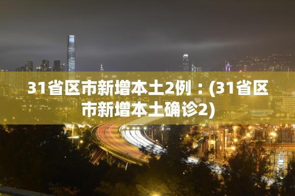 31省区市新增本土2例︰(31省区市新增本土确诊2) 31省区市新增本土2例︰(31省区市新增本土确诊2)