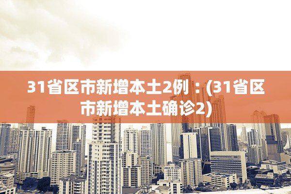 31省区市新增本土2例︰(31省区市新增本土确诊2) 31省区市新增本土2例︰(31省区市新增本土确诊2)
