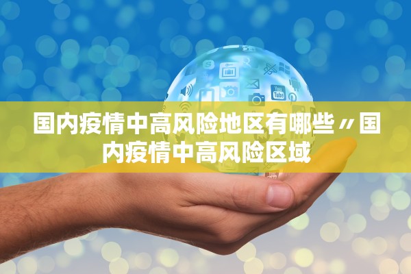 国内疫情中高风险地区有哪些〃国内疫情中高风险区域