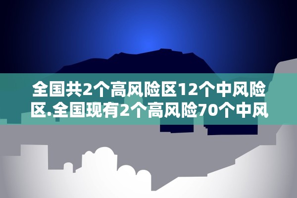 全国共2个高风险区12个中风险区.全国现有2个高风险70个中风险地区