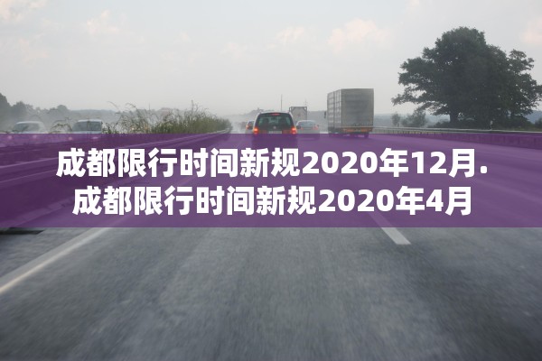 成都限行时间新规2020年12月.成都限行时间新规2020年4月 成都限行时间新规2020年12月.成都限行时间新规2020年4月