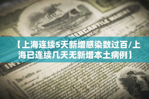 【上海连续5天新增感染数过百/上海已连续几天无新增本土病例】