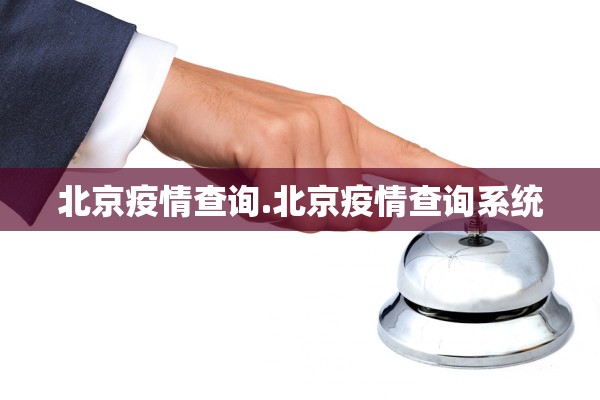 北京疫情查询.北京疫情查询系统 北京疫情查询.北京疫情查询系统